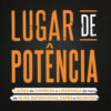 Lugar de Potência Lições de carreira e liderança de mais de 10 mil entrevistas, cafés e reuniões