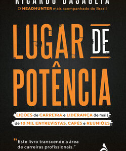 Lugar de Potência Lições de carreira e liderança de mais de 10 mil entrevistas, cafés e reuniões