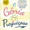 O Gênio Preguiçoso Abrace o que importa, livre-se do que não importa e faça acontecer