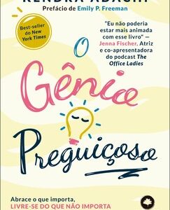 O Gênio Preguiçoso Abrace o que importa, livre-se do que não importa e faça acontecer