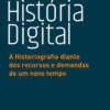 História digital a historiografia diante dos recursos e demandas de um novo tempo