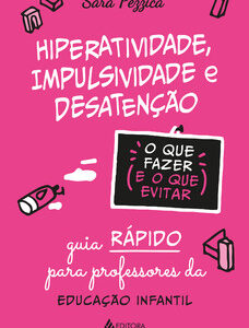 Hiperatividade, impulsividade e desatenção – O que fazer e o que evitar guia rápido para professores da Educação Infanti