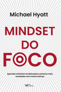 Mindset do foco aprenda a eliminar as distrações e alcance mais resultados com menos esforço