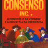 Consenso inc. o monopólio da verdade e a indústria da obediência