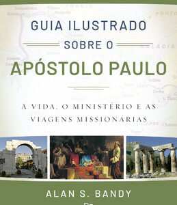 Guia Ilustrado sobre o apóstolo Paulo a vida, o ministério e as viagens missionárias