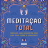 Meditação total práticas para conquistar uma vida mais plena e consciente