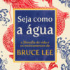 Seja como a água a filosofia de vida e os ensinamentos de bruce lee