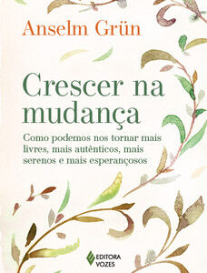 Crescer na mudança como podemos nos tornar mais livres, mais autênticos, mais serenos e mais esperançosos