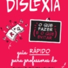 Dislexia: o que fazer e o que evitar guia rápido para professores do Ensino Fundamental – Anos iniciais