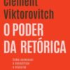 O poder da retórica Como convencer e decodificar o discurso