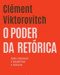 O poder da retórica Como convencer e decodificar o discurso