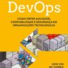 Manual de DevOps como obter agilidade, confiabilidade e segurança em organizações tecnológicas