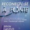 Reconecte-se à fonte a nova ciência da experiência espiritual, como isso pode mudar você e transformar o mundo