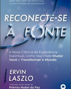 Reconecte-se à fonte a nova ciência da experiência espiritual, como isso pode mudar você e transformar o mundo