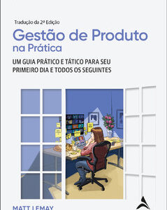 Gestão de produto na prática um guia prático e tático para o seu primeiro dia e todos os seguintes