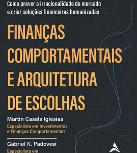 Finanças comportamentais e arquitetura de escolhas como prever a irracionalidade do mercado e criar soluções financeiras