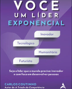 Você um líder exponencial seja o líder que o mundo precisa – inovador e com foco em desenvolver pessoas