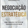 Negociação estratégica como conduzir e ter êxito em transações de alto valor