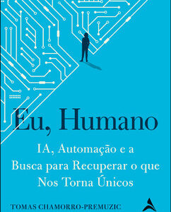 Eu, humano ia, automação e a busca para recuperar o que nos torna únicos