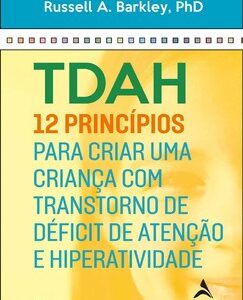 Tdah 12 princípios para criar uma criança com transtorno de déficit de atenção e hiperatividade