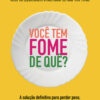 Você tem fome de quê? a solução definitiva para perder peso, ganhar confiança e viver com leveza