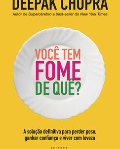 Você tem fome de quê? a solução definitiva para perder peso, ganhar confiança e viver com leveza