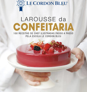 Larousse da confeitaria 100 receitas de chef ilustradas passo a passo pela escola le cordon bleu