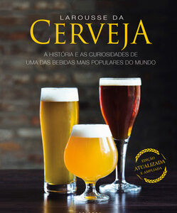 Larousse da cerveja a história e as curiosidades de uma das bebidas mais populares do mundo