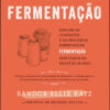 A arte da fermentação explore os conceitos e processos essenciais da fermentação praticados ao redor do mundo