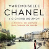 Mademoiselle Chanel e o cheiro do amor A história do perfume mais famoso do mundo