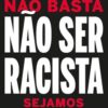 Não basta não ser racista sejamos antirracistas