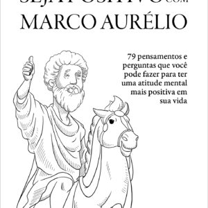 Seja positivo com marco aurélio 79 pensamentos e perguntas que você pode fazer para ter uma atitude mental mais positiva