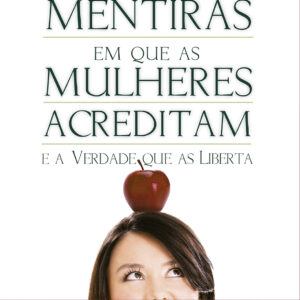 Mentiras em que as mulheres acreditam e a verdade que as liberta