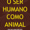 O ser humano como animal Por que ainda não nos encaixamos na natureza