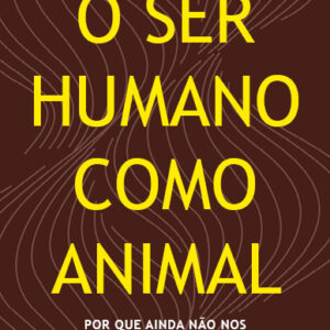 O ser humano como animal Por que ainda não nos encaixamos na natureza