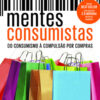 Mentes consumistas do consumismo à compulsão por compras