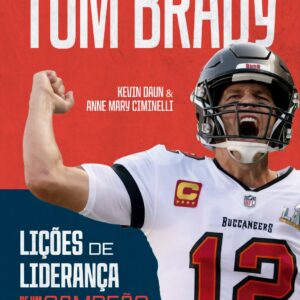 Lições de liderança de um campeão O que a carreira do campeão Tom Brady pode ensinar