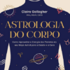 Astrologia do corpo Como aproveitar a energia dos planetas no seu mapa astral para a saúde e a cura