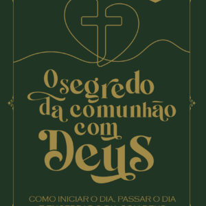 O segredo da comunhão com Deus como iniciar o dia, passar o dia e encerrar o dia com Deus